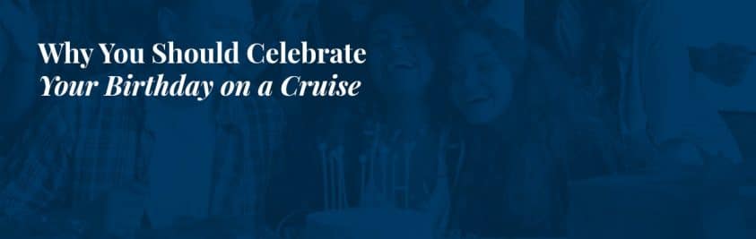 Why-You-Should-Celebrate-Your-Birthday-on-a-Cruise